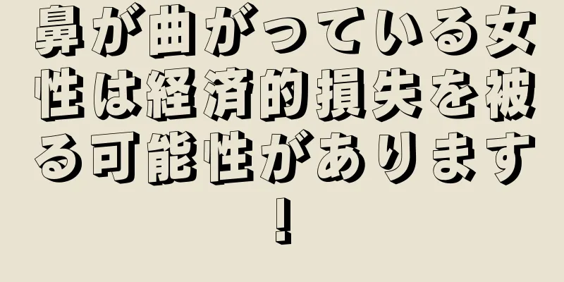 鼻が曲がっている女性は経済的損失を被る可能性があります!