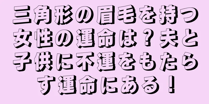 三角形の眉毛を持つ女性の運命は？夫と子供に不運をもたらす運命にある！