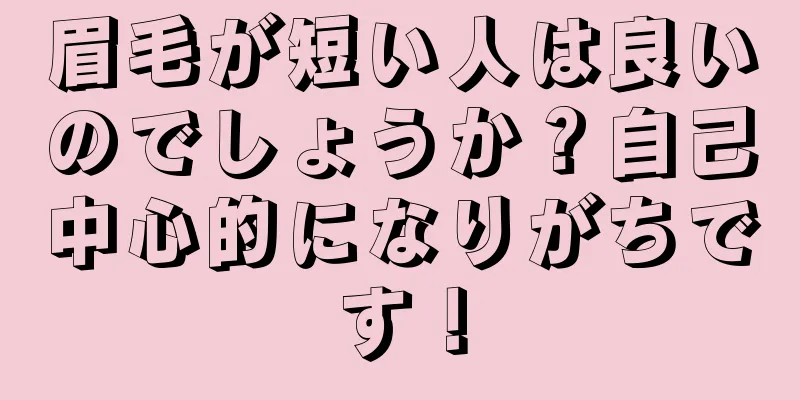 眉毛が短い人は良いのでしょうか？自己中心的になりがちです！