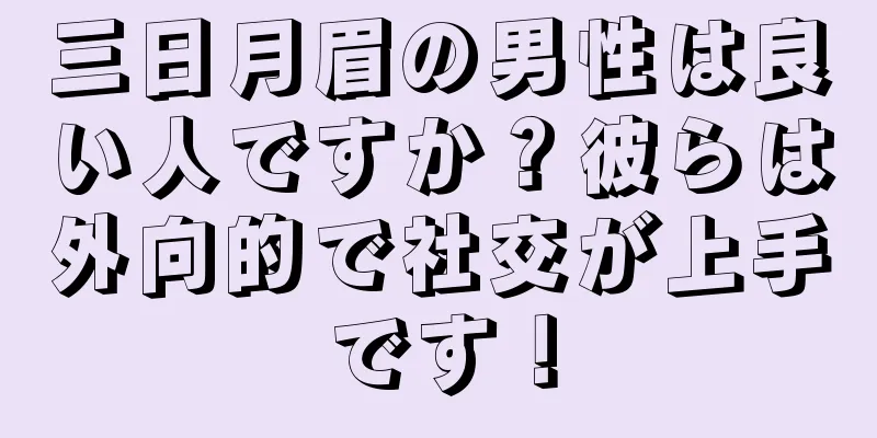 三日月眉の男性は良い人ですか？彼らは外向的で社交が上手です！