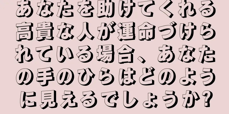 あなたを助けてくれる高貴な人が運命づけられている場合、あなたの手のひらはどのように見えるでしょうか?