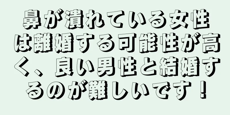 鼻が潰れている女性は離婚する可能性が高く、良い男性と結婚するのが難しいです！