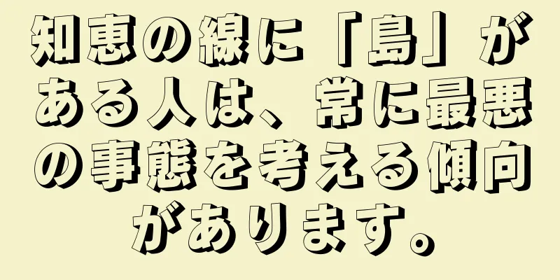 知恵の線に「島」がある人は、常に最悪の事態を考える傾向があります。