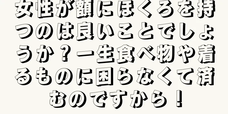 女性が額にほくろを持つのは良いことでしょうか？一生食べ物や着るものに困らなくて済むのですから！