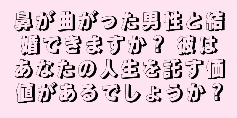 鼻が曲がった男性と結婚できますか？ 彼はあなたの人生を託す価値があるでしょうか？