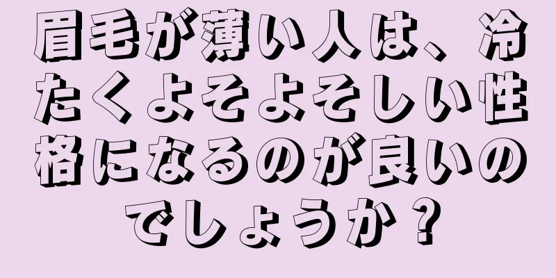 眉毛が薄い人は、冷たくよそよそしい性格になるのが良いのでしょうか？