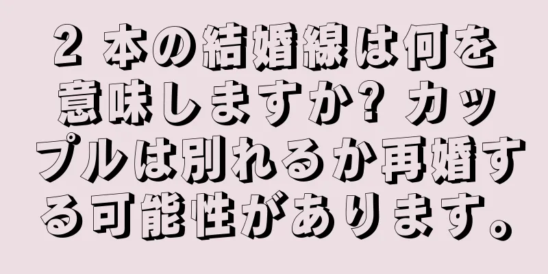 2 本の結婚線は何を意味しますか? カップルは別れるか再婚する可能性があります。