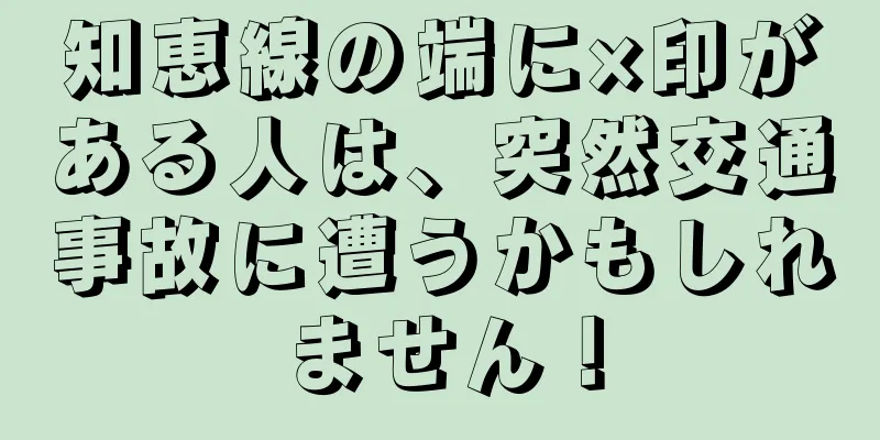 知恵線の端に×印がある人は、突然交通事故に遭うかもしれません！