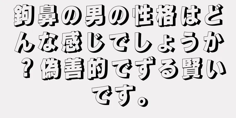 鉤鼻の男の性格はどんな感じでしょうか？偽善的でずる賢いです。