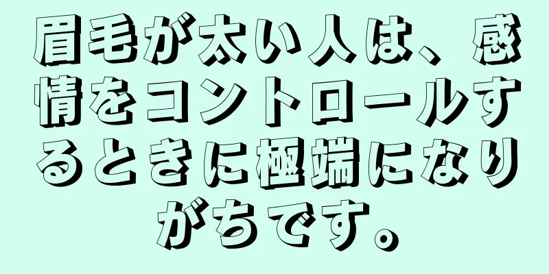 眉毛が太い人は、感情をコントロールするときに極端になりがちです。