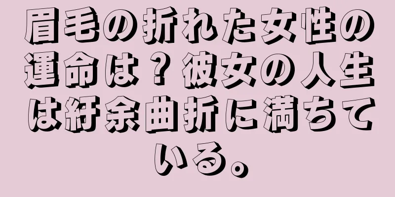 眉毛の折れた女性の運命は？彼女の人生は紆余曲折に満ちている。