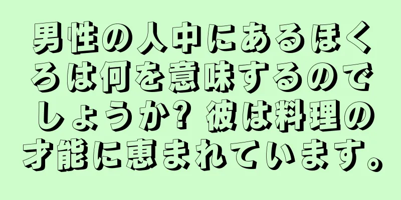 男性の人中にあるほくろは何を意味するのでしょうか? 彼は料理の才能に恵まれています。