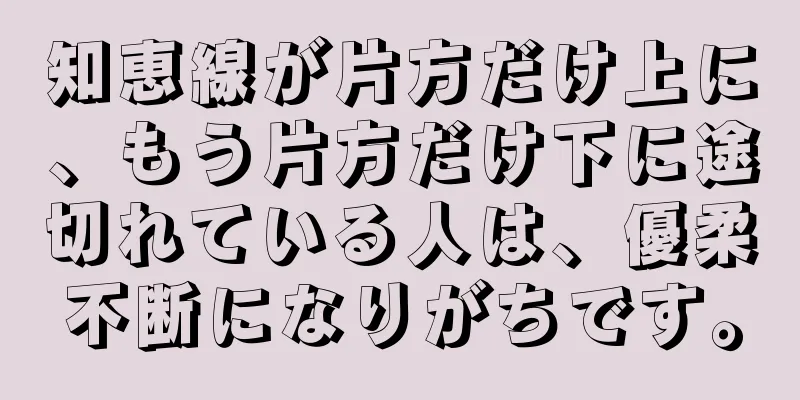 知恵線が片方だけ上に、もう片方だけ下に途切れている人は、優柔不断になりがちです。