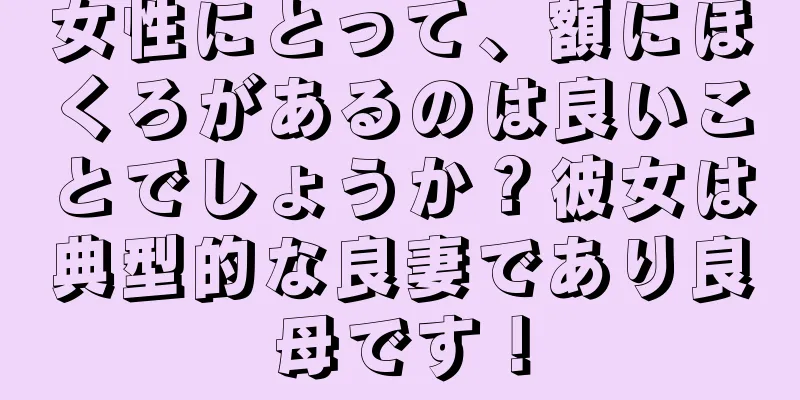 女性にとって、額にほくろがあるのは良いことでしょうか？彼女は典型的な良妻であり良母です！