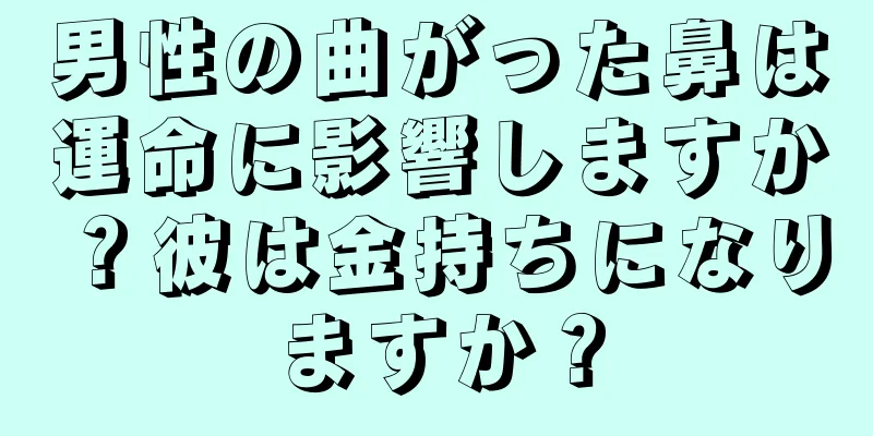 男性の曲がった鼻は運命に影響しますか？彼は金持ちになりますか？