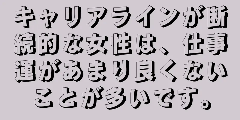 キャリアラインが断続的な女性は、仕事運があまり良くないことが多いです。