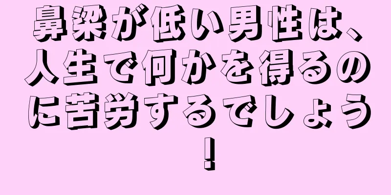 鼻梁が低い男性は、人生で何かを得るのに苦労するでしょう！