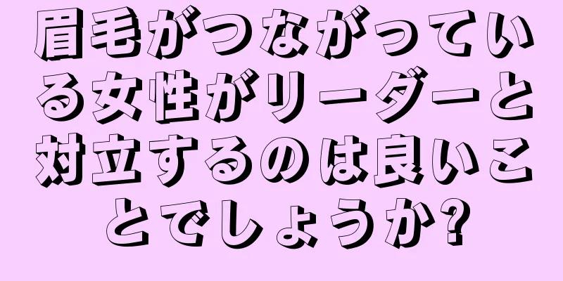 眉毛がつながっている女性がリーダーと対立するのは良いことでしょうか?