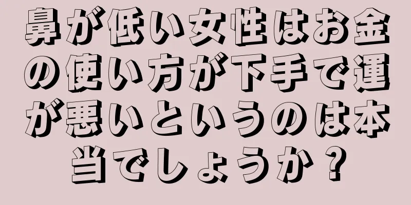 鼻が低い女性はお金の使い方が下手で運が悪いというのは本当でしょうか？