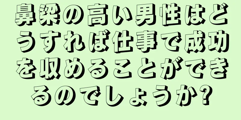 鼻梁の高い男性はどうすれば仕事で成功を収めることができるのでしょうか?