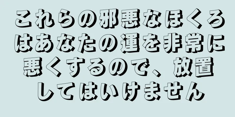 これらの邪悪なほくろはあなたの運を非常に悪くするので、放置してはいけません