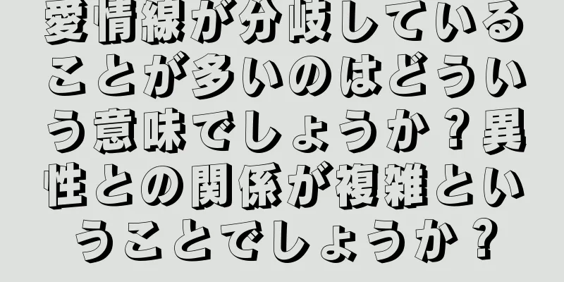 愛情線が分岐していることが多いのはどういう意味でしょうか？異性との関係が複雑ということでしょうか？