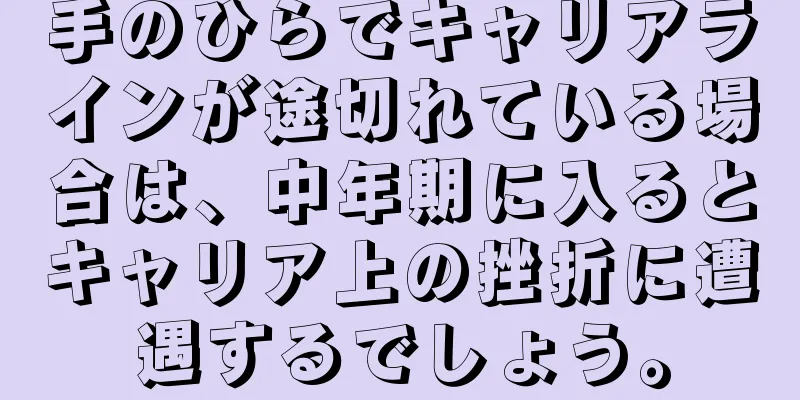 手のひらでキャリアラインが途切れている場合は、中年期に入るとキャリア上の挫折に遭遇するでしょう。