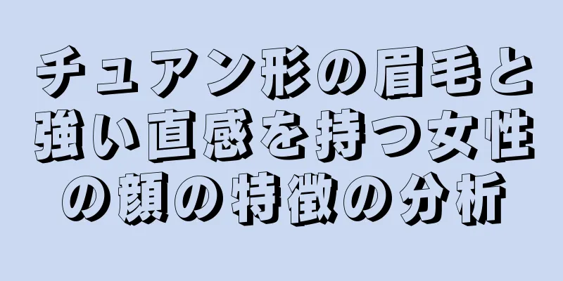 チュアン形の眉毛と強い直感を持つ女性の顔の特徴の分析