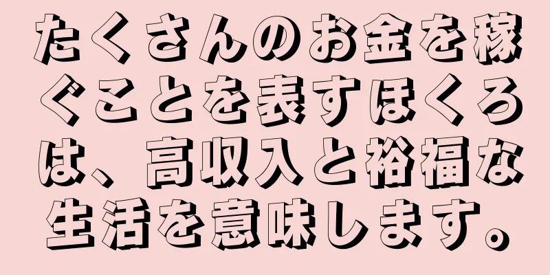 たくさんのお金を稼ぐことを表すほくろは、高収入と裕福な生活を意味します。