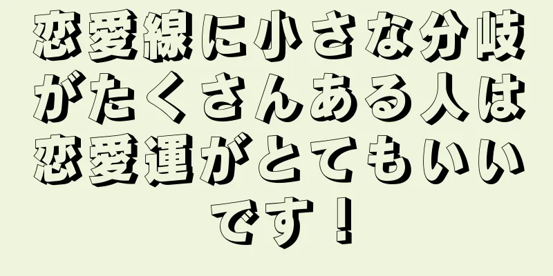 恋愛線に小さな分岐がたくさんある人は恋愛運がとてもいいです！