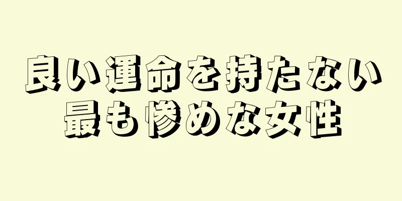 良い運命を持たない最も惨めな女性