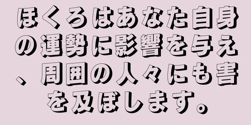 ほくろはあなた自身の運勢に影響を与え、周囲の人々にも害を及ぼします。