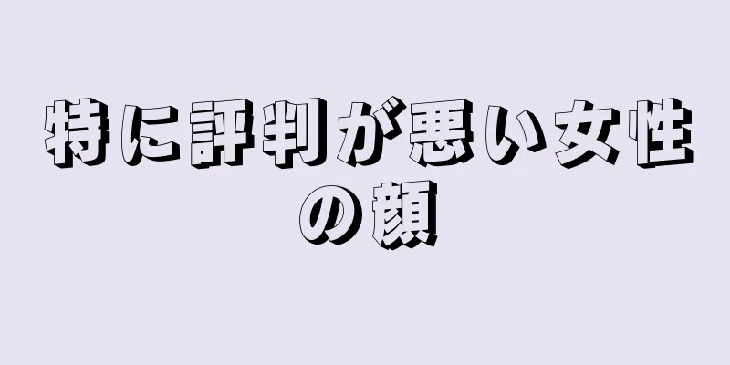 特に評判が悪い女性の顔