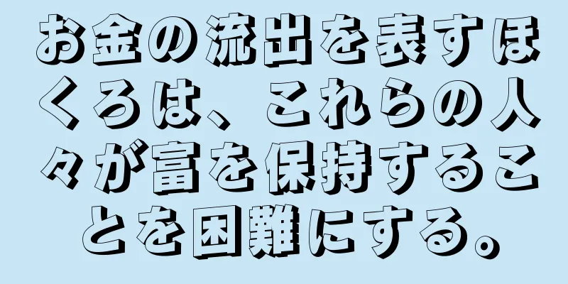 お金の流出を表すほくろは、これらの人々が富を保持することを困難にする。