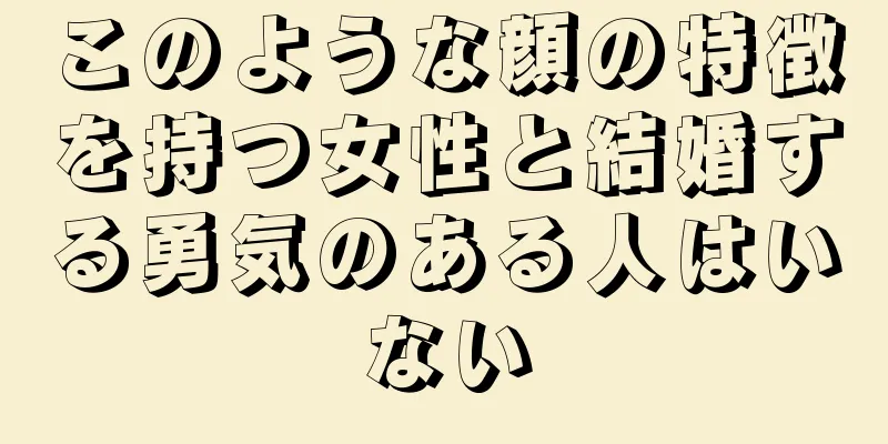 このような顔の特徴を持つ女性と結婚する勇気のある人はいない