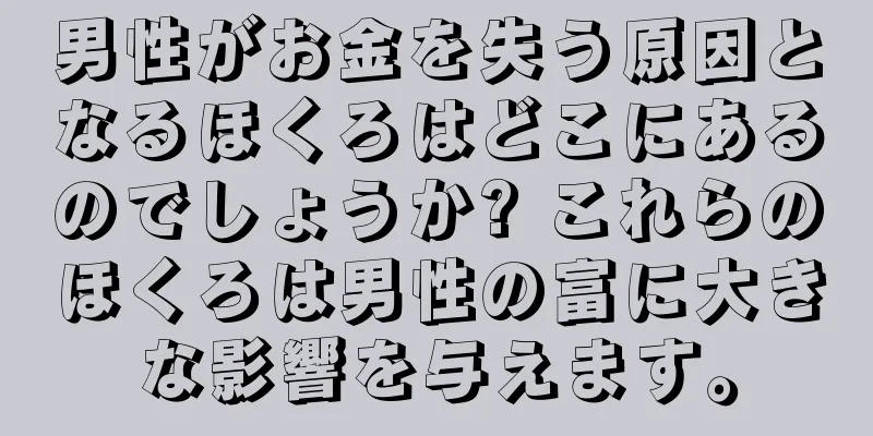 男性がお金を失う原因となるほくろはどこにあるのでしょうか? これらのほくろは男性の富に大きな影響を与えます。