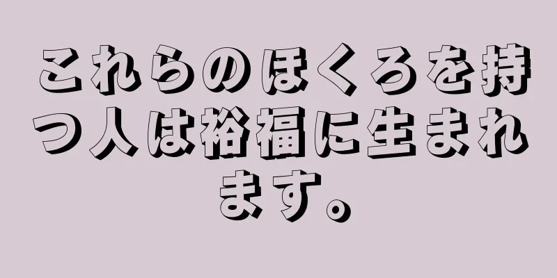 これらのほくろを持つ人は裕福に生まれます。