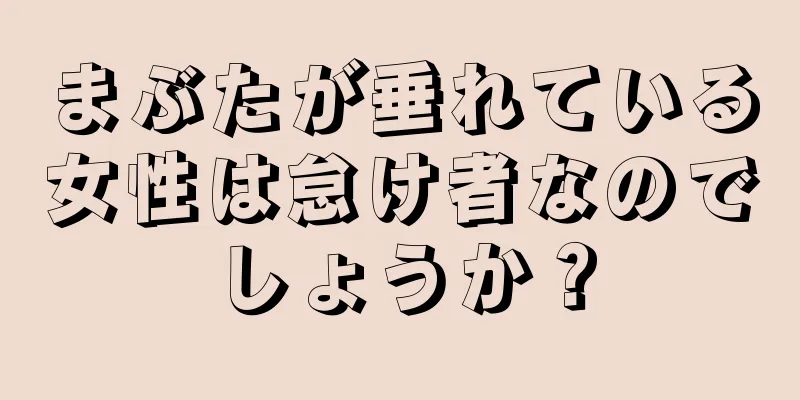 まぶたが垂れている女性は怠け者なのでしょうか？