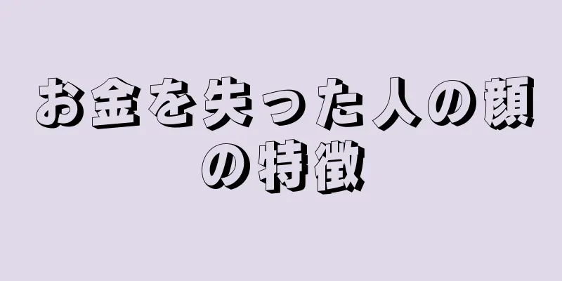 お金を失った人の顔の特徴