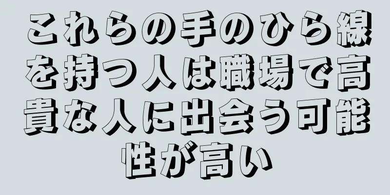 これらの手のひら線を持つ人は職場で高貴な人に出会う可能性が高い