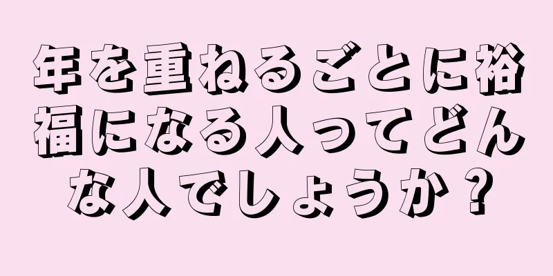 年を重ねるごとに裕福になる人ってどんな人でしょうか？