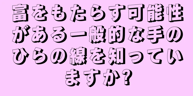 富をもたらす可能性がある一般的な手のひらの線を知っていますか?