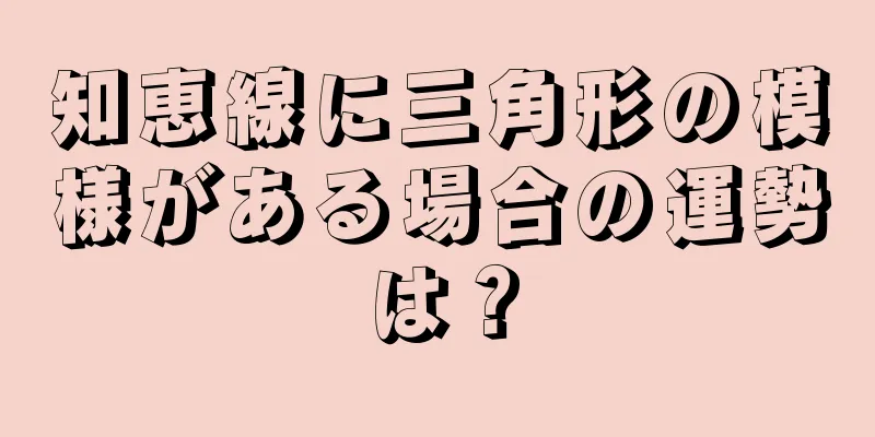 知恵線に三角形の模様がある場合の運勢は？