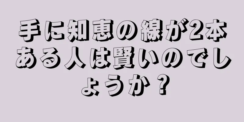 手に知恵の線が2本ある人は賢いのでしょうか？