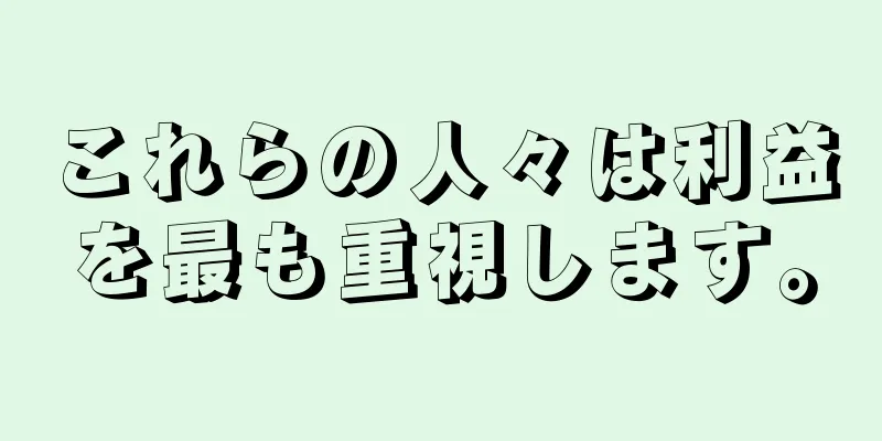 これらの人々は利益を最も重視します。