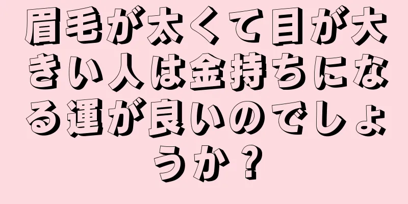 眉毛が太くて目が大きい人は金持ちになる運が良いのでしょうか？