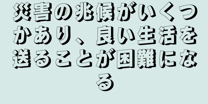 災害の兆候がいくつかあり、良い生活を送ることが困難になる