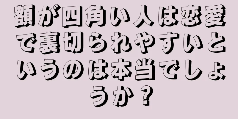 額が四角い人は恋愛で裏切られやすいというのは本当でしょうか？