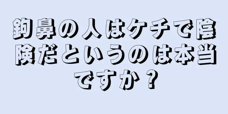 鉤鼻の人はケチで陰険だというのは本当ですか？