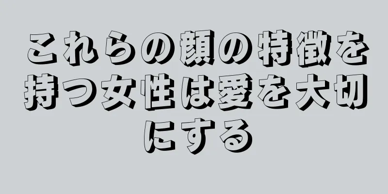 これらの顔の特徴を持つ女性は愛を大切にする